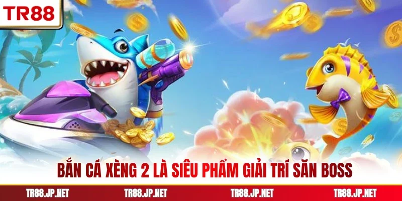 Bắn cá xèng 2 là siêu phẩm giải trí săn boss